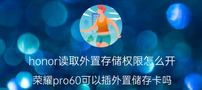 honor读取外置存储权限怎么开 荣耀pro60可以插外置储存卡吗？